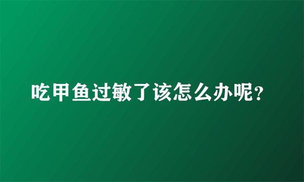 吃甲鱼过敏了该怎么办呢？