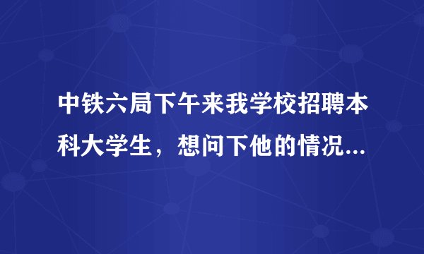 中铁六局下午来我学校招聘本科大学生,想问下他的情况,职员待遇如何?急!