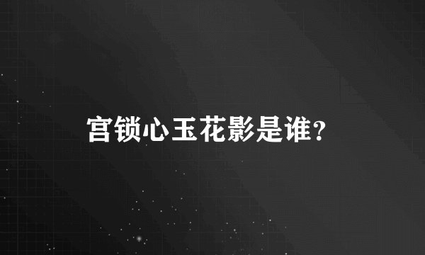 宫锁心玉花影是谁？