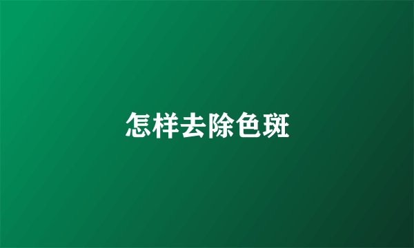 怎样去除色斑