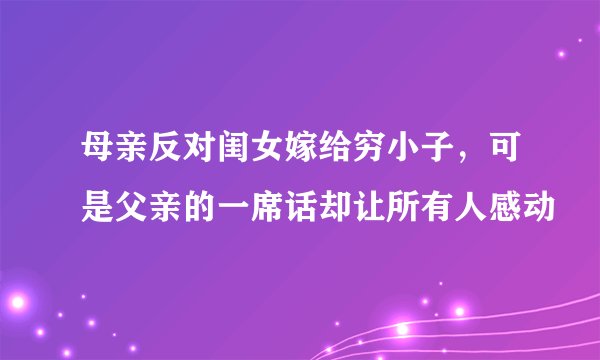 母亲反对闺女嫁给穷小子，可是父亲的一席话却让所有人感动