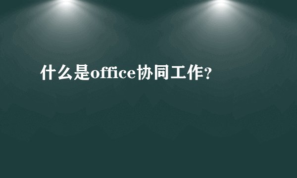 什么是office协同工作？
