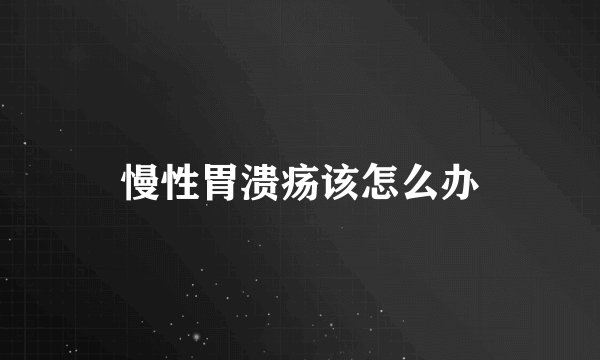 慢性胃溃疡该怎么办