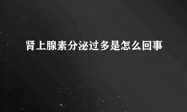 肾上腺素分泌过多是怎么回事