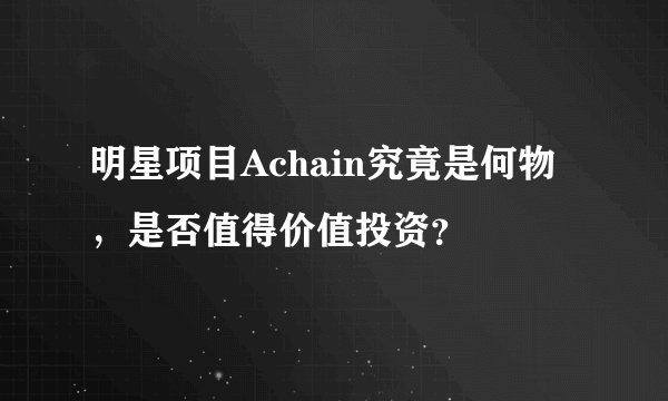 明星项目Achain究竟是何物，是否值得价值投资？