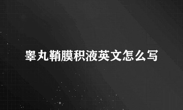 睾丸鞘膜积液英文怎么写