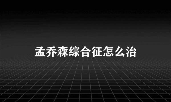 孟乔森综合征怎么治