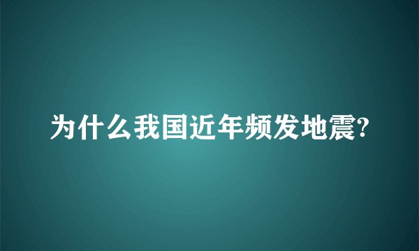 为什么我国近年频发地震?