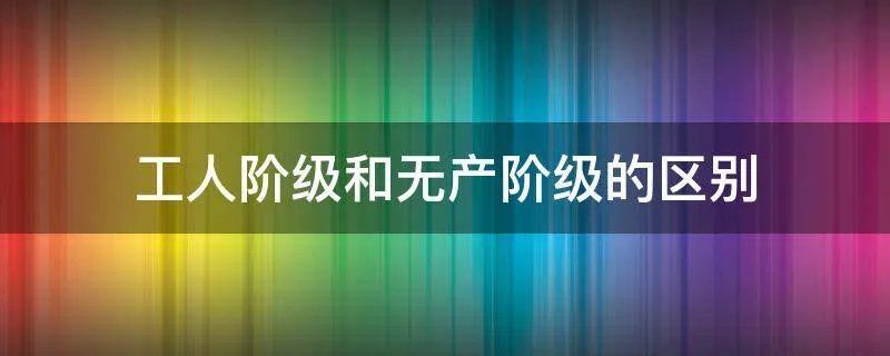 工人阶级和无产阶级的区别