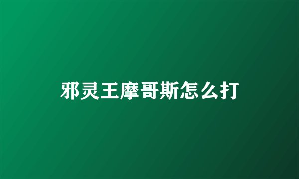 邪灵王摩哥斯怎么打