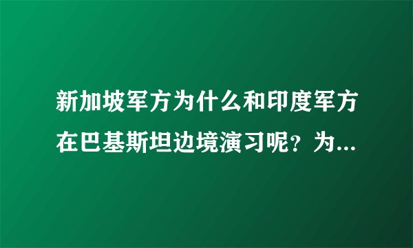 新加坡军方为什么和印度军方在巴基斯坦边境演习呢?为什么要横加一脚呢?