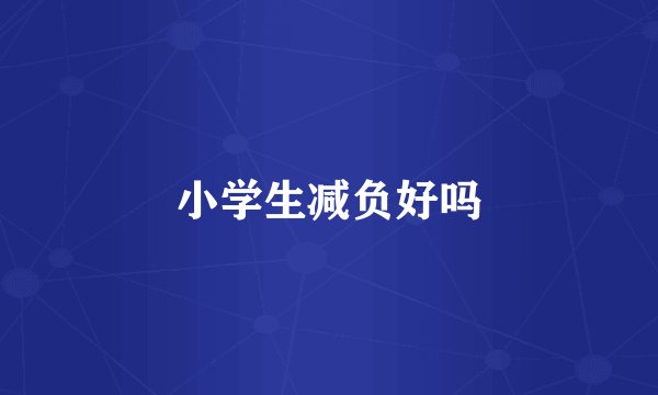 小学生减负好吗