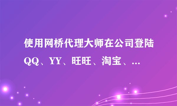 使用网桥代理大师在公司登陆QQ、YY、旺旺、淘宝、微博安全吗？