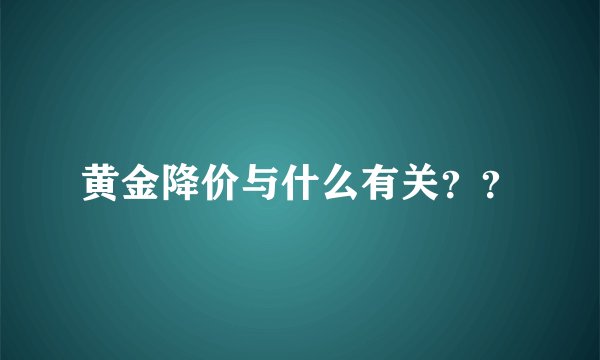 黄金降价与什么有关？？
