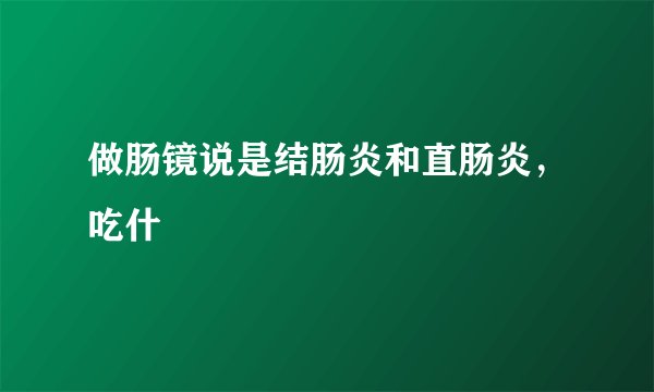 做肠镜说是结肠炎和直肠炎，吃什