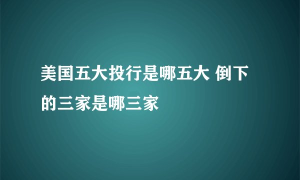 美国五大投行是哪五大 倒下的三家是哪三家