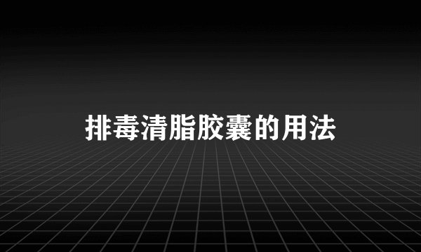 排毒清脂胶囊的用法