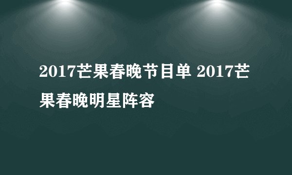 2017芒果春晚节目单 2017芒果春晚明星阵容