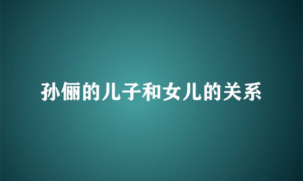 孙俪的儿子和女儿的关系