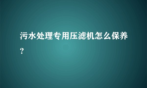 污水处理专用压滤机怎么保养？