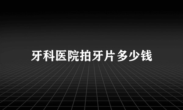 牙科医院拍牙片多少钱