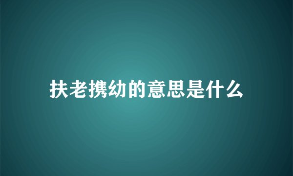 扶老携幼的意思是什么