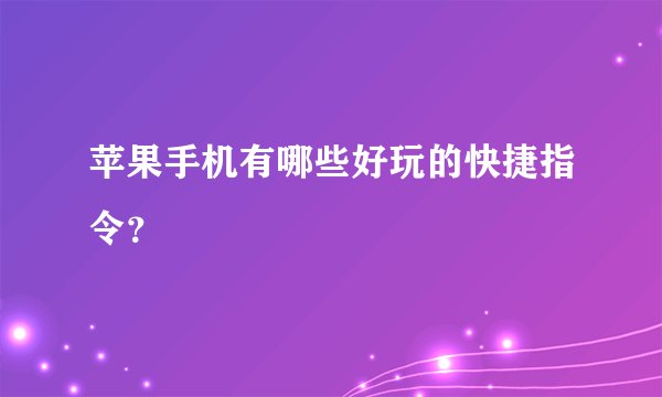 苹果手机有哪些好玩的快捷指令？