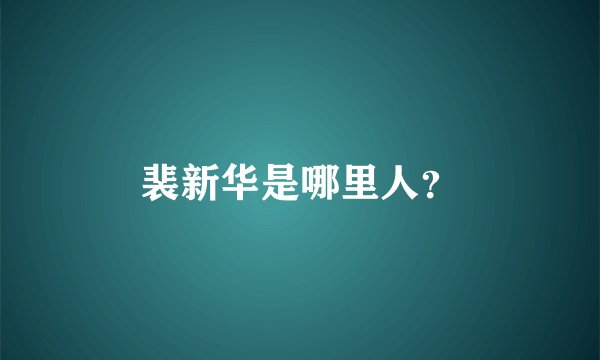 裴新华是哪里人?