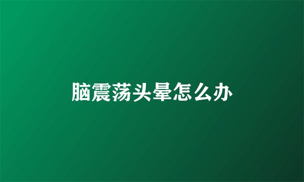 脑震荡头晕怎么办