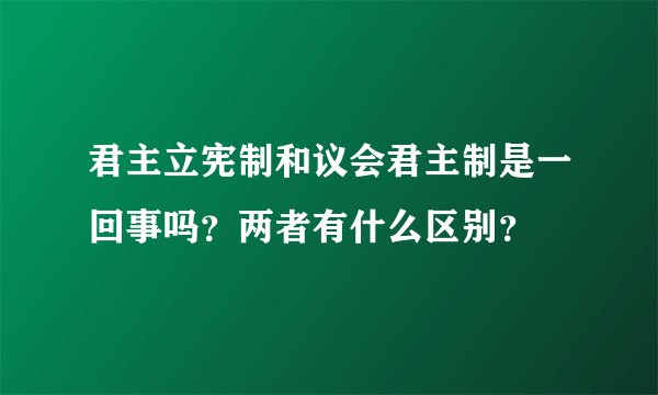 君主立宪制和议会君主制是一回事吗？两者有什么区别？