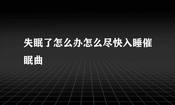 失眠了怎么办怎么尽快入睡催眠曲