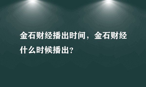 金石财经播出时间，金石财经什么时候播出？