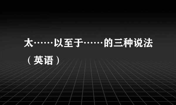太……以至于……的三种说法（英语）