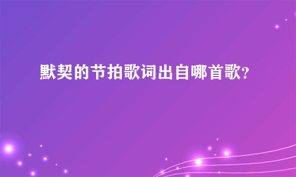 默契的节拍歌词出自哪首歌？