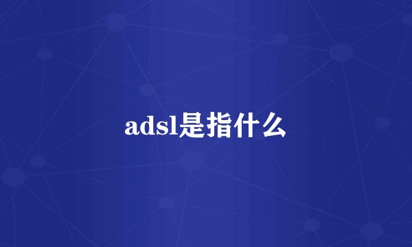 adsl是指什么