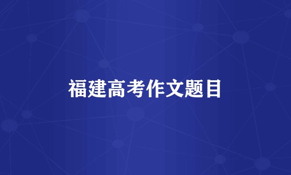 福建高考作文题目