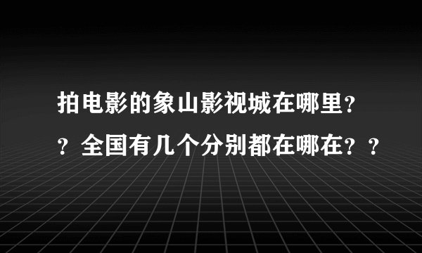 拍电影的象山影视城在哪里？？全国有几个分别都在哪在？？
