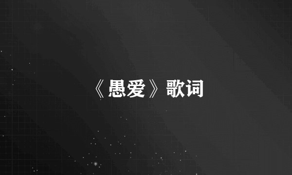 《愚爱》歌词
