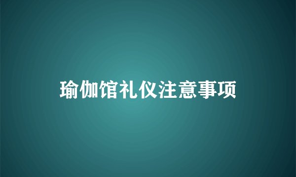 瑜伽馆礼仪注意事项
