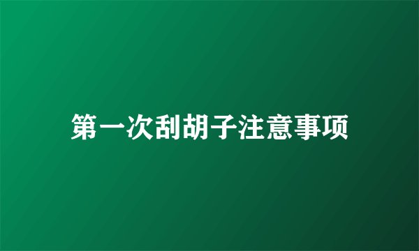 第一次刮胡子注意事项