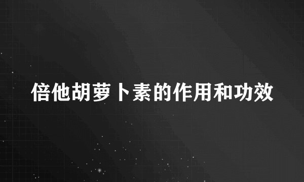 倍他胡萝卜素的作用和功效