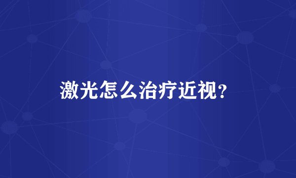 激光怎么治疗近视？