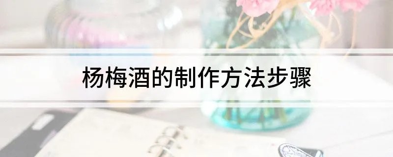 杨梅酒的制作方法步骤