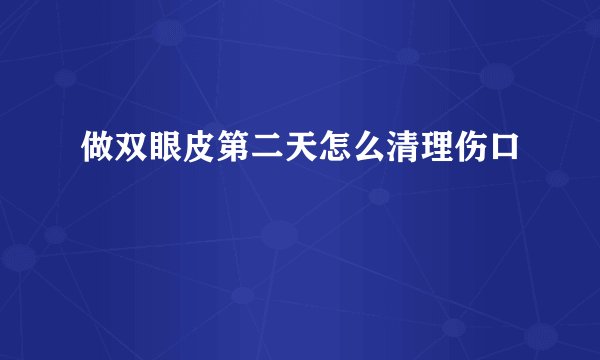 做双眼皮第二天怎么清理伤口
