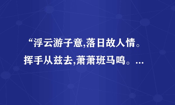“浮云游子意,落日故人情。挥手从兹去,萧萧班马鸣。”是什么意思？