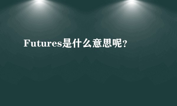 Futures是什么意思呢？