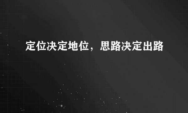 定位决定地位，思路决定出路