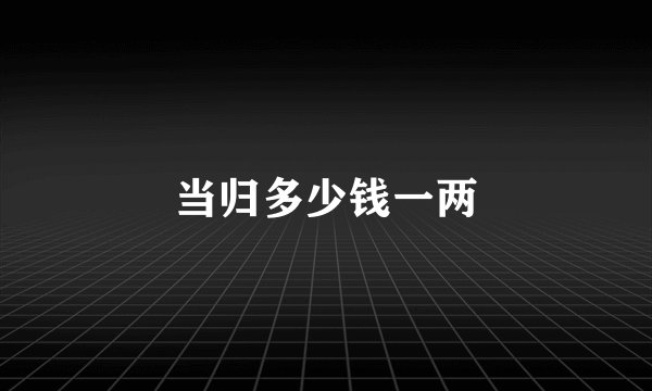 当归多少钱一两