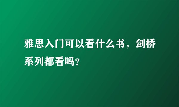 雅思入门可以看什么书，剑桥系列都看吗？