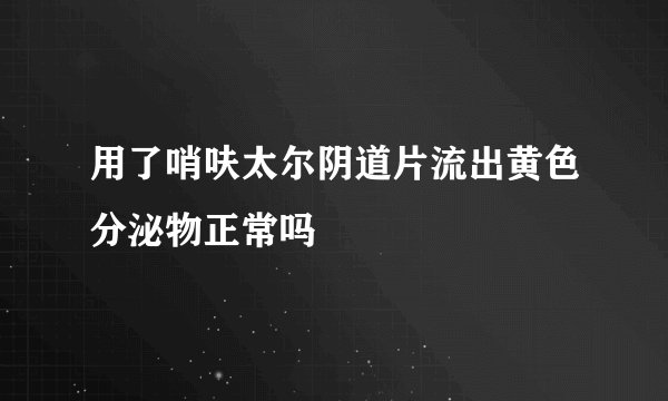 用了哨呋太尔阴道片流出黄色分泌物正常吗
